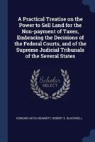 A Practical Treatise on the Power to Sell Land for the Non-Payment of Taxes, Embracing the Decisions of the Federal Courts, and of the Supreme Judicial Tribunals of the Several States