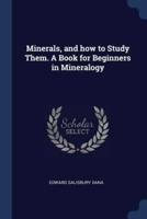 Minerals, and How to Study Them. A Book for Beginners in Mineralogy