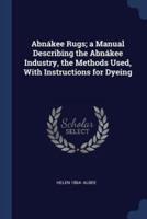 Abnákee Rugs; a Manual Describing the Abnákee Industry, the Methods Used, With Instructions for Dyeing