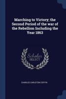 Marching to Victory; The Second Period of the War of the Rebellion Including the Year 1863