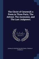The Christ of Cynewulf; a Poem in Three Parts, The Advent, The Ascension, and The Last Judgment;