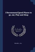 I Recommend [Good Places to Go, Eat, Play and Shop
