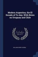 Modern Argentina, the El Dorado of To-Day, With Notes on Uruguay and Chile