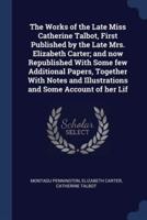 The Works of the Late Miss Catherine Talbot, First Published by the Late Mrs. Elizabeth Carter; and Now Republished With Some Few Additional Papers, Together With Notes and Illustrations and Some Account of Her Lif