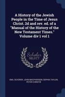 A History of the Jewish People in the Time of Jesus Christ. 2D and Rev. Ed. Of a Manual of the History of the New Testament Times. Volume DIV 1 Vol 1
