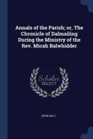 Annals of the Parish; Or, the Chronicle of Dalmailing During the Ministry of the Rev. Micah Balwhidder