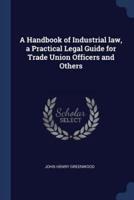 A Handbook of Industrial Law, a Practical Legal Guide for Trade Union Officers and Others