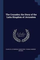 The Crusades; the Story of the Latin Kingdom of Jerusalem