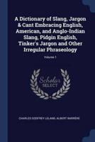 A Dictionary of Slang, Jargon & Cant Embracing English, American, and Anglo-Indian Slang, Pidgin English, Tinker's Jargon and Other Irregular Phraseology; Volume 1