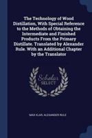 The Technology of Wood Distillation, With Special Reference to the Methods of Obtaining the Intermediate and Finished Products From the Primary Distillate. Translated by Alexander Rule. With an Additional Chapter by the Translator