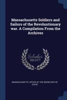 Massachusetts Soldiers and Sailors of the Revoluntionary War. A Compilation From the Archives