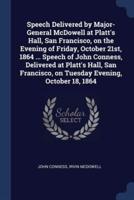Speech Delivered by Major-General McDowell at Platt's Hall, San Francisco, on the Evening of Friday, October 21St, 1864 ... Speech of John Conness, Delivered at Platt's Hall, San Francisco, on Tuesday Evening, October 18, 1864