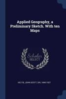 Applied Geography, a Preliminary Sketch. With Ten Maps