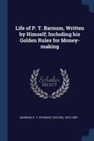 Life of P. T. Barnum, Written by Himself; Including His Golden Rules for Money-Making