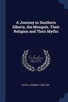 A Journey in Southern Siberia, the Mongols, Their Religion and Their Myths