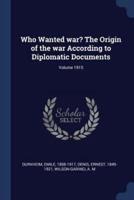 Who Wanted War? The Origin of the War According to Diplomatic Documents; Volume 1915