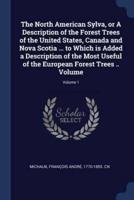 The North American Sylva, or A Description of the Forest Trees of the United States, Canada and Nova Scotia ... To Which Is Added a Description of the Most Useful of the European Forest Trees .. Volume; Volume 1