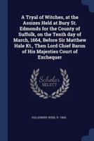 A Tryal of Witches, at the Assizes Held at Bury St. Edmonds for the County of Suffolk, on the Tenth Day of March, 1664, Before Sir Matthew Hale Kt., Then Lord Chief Baron of His Majesties Court of Exchequer