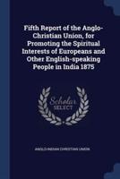 Fifth Report of the Anglo-Christian Union, for Promoting the Spiritual Interests of Europeans and Other English-Speaking People in India 1875