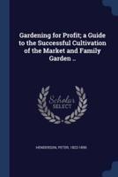 Gardening for Profit; a Guide to the Successful Cultivation of the Market and Family Garden ..