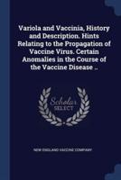 Variola and Vaccinia, History and Description. Hints Relating to the Propagation of Vaccine Virus. Certain Anomalies in the Course of the Vaccine Disease ..