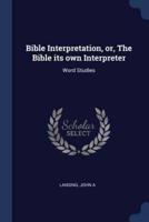 Bible Interpretation, or, The Bible Its Own Interpreter