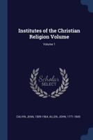 Institutes of the Christian Religion Volume; Volume 1