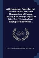 A Genealogical Record of the Descendants of Benjamin Chamberlain, of Sussex County, New Jersey, Together With Brief Historical and Biographical Sketches ..