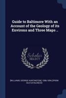 Guide to Baltimore With an Account of the Geology of Its Environs and Three Maps ..