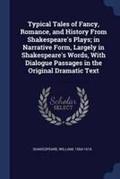 Typical Tales of Fancy, Romance, and History From Shakespeare's Plays; in Narrative Form, Largely in Shakespeare's Words, With Dialogue Passages in the Original Dramatic Text