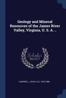Geology and Mineral Resources of the James River Valley, Virginia, U. S. A. ..