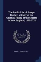 The Public Life of Joseph Dudley; a Study of the Colonial Policy of the Stuarts in New England, 1660-1715