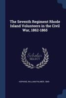 The Seventh Regiment Rhode Island Volunteers in the Civil War, 1862-1865