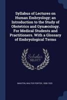 Syllabus of Lectures on Human Embryology; an Introduction to the Study of Obstetrics and Gynæcology. For Medical Students and Practitioners. With a Glossary of Embryological Terms