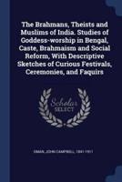 The Brahmans, Theists and Muslims of India. Studies of Goddess-Worship in Bengal, Caste, Brahmaism and Social Reform, With Descriptive Sketches of Curious Festivals, Ceremonies, and Faquirs