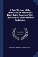 A Brief History of the Production of Valentine's Meat Juice, Together With Testimonials of the Medical Profession