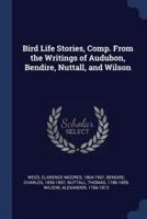 Bird Life Stories, Comp. From the Writings of Audubon, Bendire, Nuttall, and Wilson