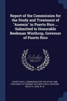 Report of the Commission for the Study and Treatment of Anemia in Puerto Rico ... Submitted to Honorable Beekman Winthrop, Governor of Puerto Rico