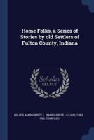 Home Folks, a Series of Stories by Old Settlers of Fulton County, Indiana