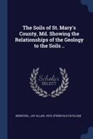 The Soils of St. Mary's County, Md. Showing the Relationships of the Geology to the Soils ..