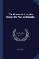 The Woman of It; or, Our Friends the Anti-Suffragists ..