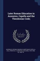 Later Roman Education in Ausonius, Capella and the Theodosian Code;