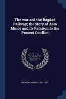 The War and the Bagdad Railway; the Story of Asia Minor and Its Relation to the Present Conflict