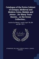 Catalogue of the Entire Cabinet of Antique, Medieval and Modern Coins, Medals and Jetons ...For Many Years Known... As the Groux Collection...