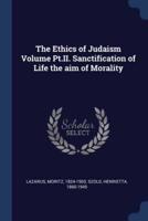 The Ethics of Judaism Volume Pt.II. Sanctification of Life the Aim of Morality