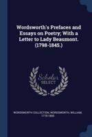 Wordsworth's Prefaces and Essays on Poetry; With a Letter to Lady Beaumont. (1798-1845.)