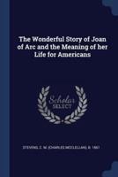 The Wonderful Story of Joan of Arc and the Meaning of Her Life for Americans