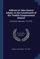 Address of John Quincy Adams, to His Constituents of the Twelfth Congressional District