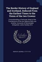 The Border History of England and Scotland, Deduced From the Earliest Times to the Union of the Two Crowns