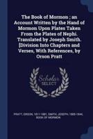 The Book of Mormon; an Account Written by the Hand of Mormon Upon Plates Taken From the Plates of Nephi. Translated by Joseph Smith. [Division Into Chapters and Verses, With References, by Orson Pratt